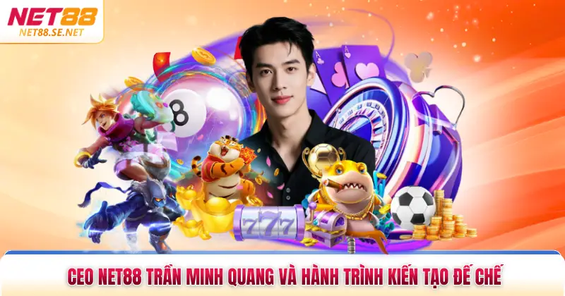 Ceo NET88 Trần Minh Quang Và Hành Trình Kiến Tạo Đế Chế Ceo NET88 Trần Minh Quang