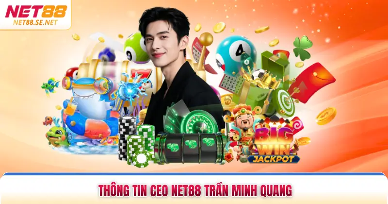Ceo NET88 Trần Minh Quang Và Hành Trình Kiến Tạo Đế Chế Thông tin CEO NET88 Trần Minh Quang